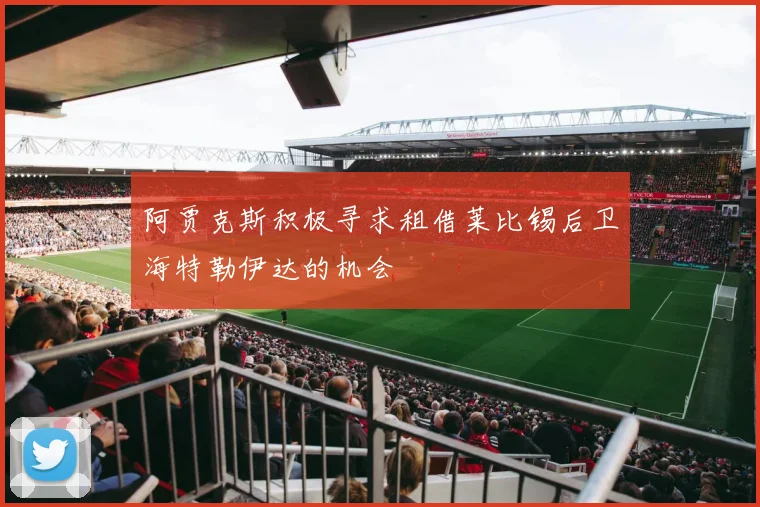 阿贾克斯积极寻求租借莱比锡后卫海特勒伊达的机会